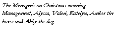 Text Box: The Menagerie on Christmas morning. Management, Alyssa, Valeri, Katelyn, Amber the horse and Abby the dog.